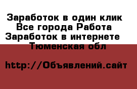 Заработок в один клик - Все города Работа » Заработок в интернете   . Тюменская обл.